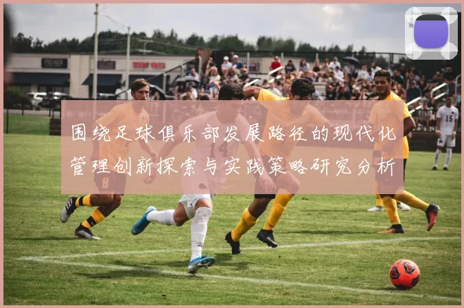 围绕足球俱乐部发展路径的现代化管理创新探索与实践策略研究分析