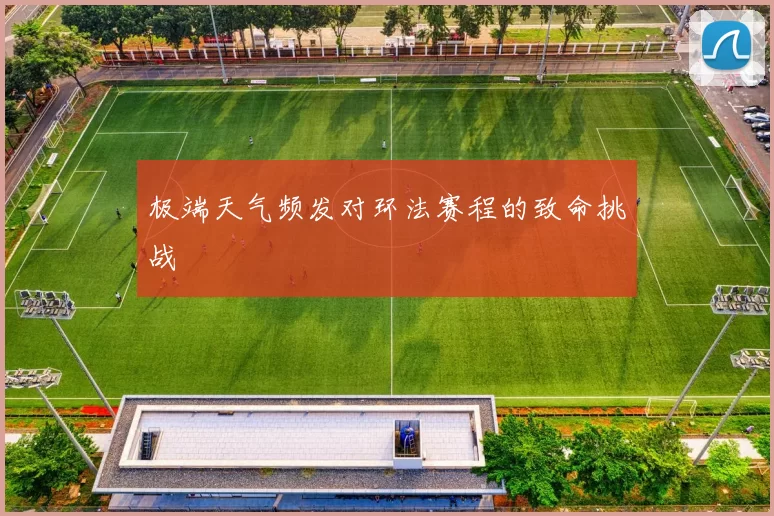 极端天气频发对环法赛程的致命挑战