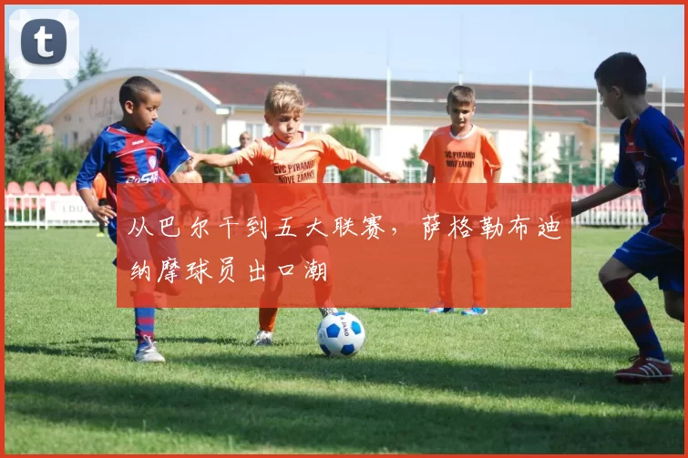 从巴尔干到五大联赛，萨格勒布迪纳摩球员出口潮