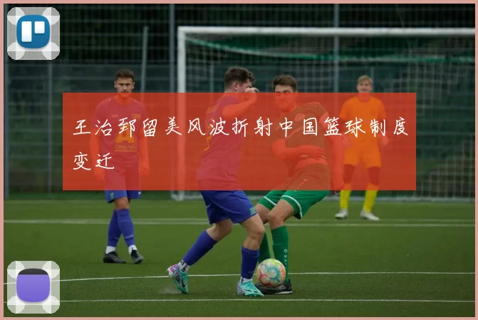 王治郅留美风波折射中国篮球制度变迁