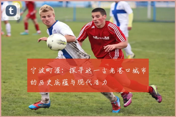 宁波町渥：探寻这一古老港口城市的历史底蕴与现代活力