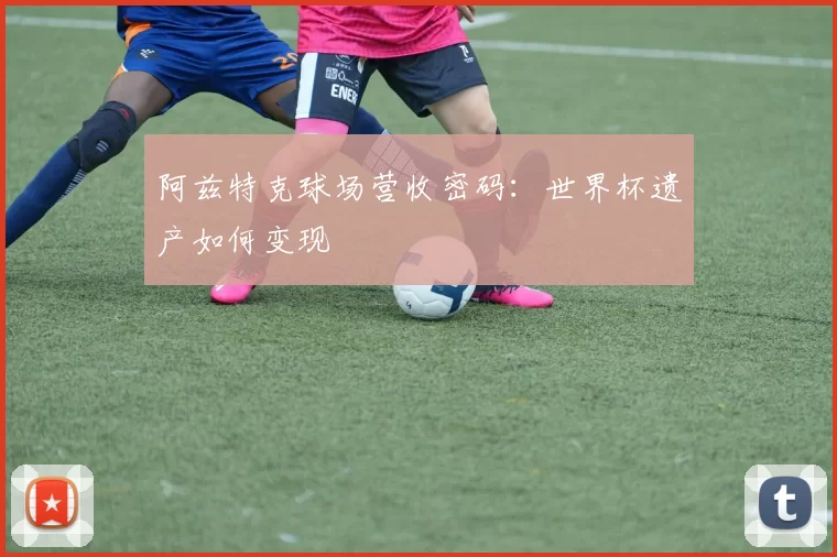 阿兹特克球场营收密码：世界杯遗产如何变现