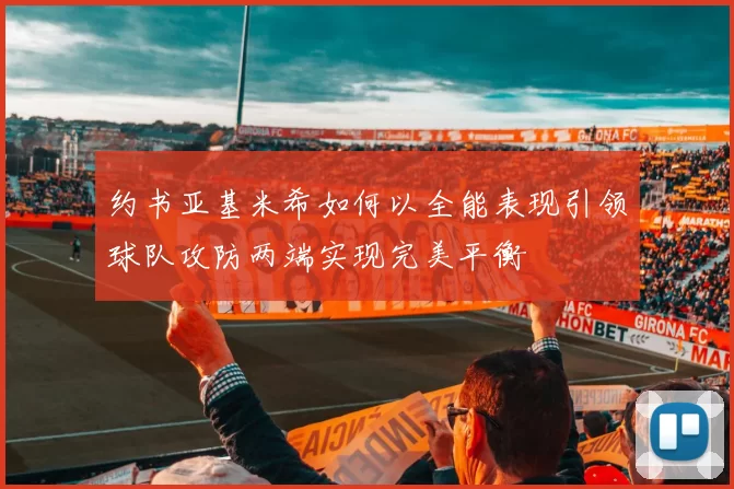 约书亚基米希如何以全能表现引领球队攻防两端实现完美平衡