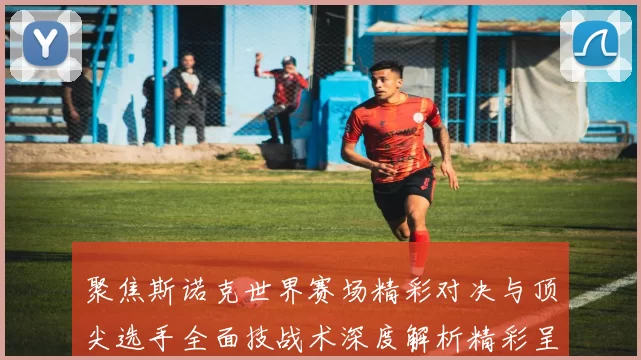 聚焦斯诺克世界赛场精彩对决与顶尖选手全面技战术深度解析精彩呈现