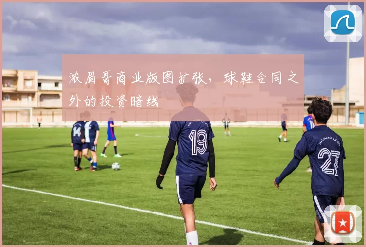浓眉哥商业版图扩张，球鞋合同之外的投资暗线