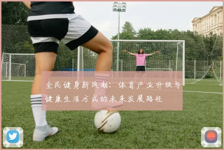 全民健身新风潮：体育产业升级与健康生活方式的未来发展路径