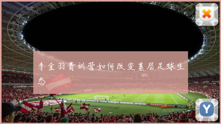 李金羽青训营如何改变基层足球生态