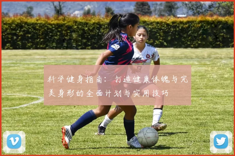 科学健身指南：打造健康体魄与完美身形的全面计划与实用技巧
