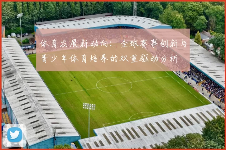 体育发展新动向：全球赛事创新与青少年体育培养的双重驱动分析