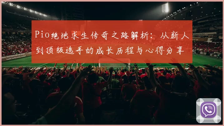 Pio绝地求生传奇之路解析：从新人到顶级选手的成长历程与心得分享