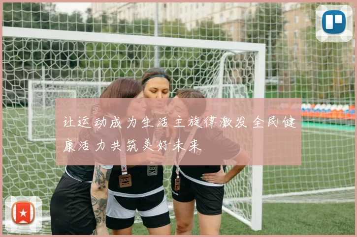 让运动成为生活主旋律激发全民健康活力共筑美好未来