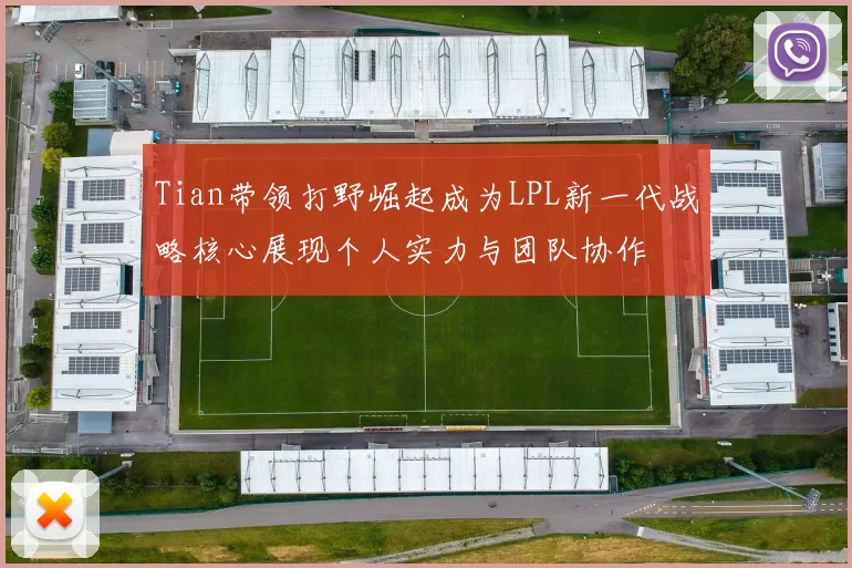 Tian带领打野崛起成为LPL新一代战略核心展现个人实力与团队协作